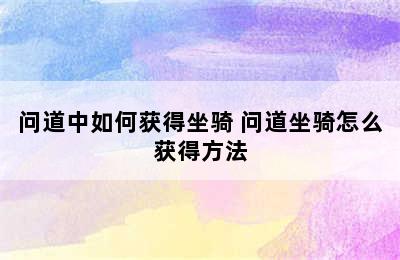 问道中如何获得坐骑 问道坐骑怎么获得方法